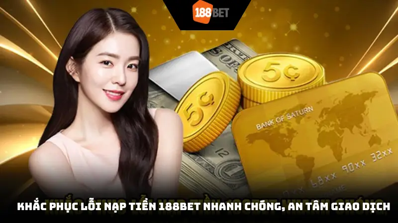 Khắc phục lỗi nạp tiền 188BET nhanh chóng, an tâm giao dịch