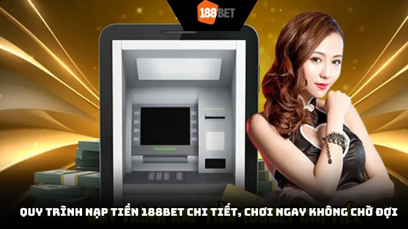 Quy trình nạp tiền 188BET chi tiết, chơi ngay không chờ đợi