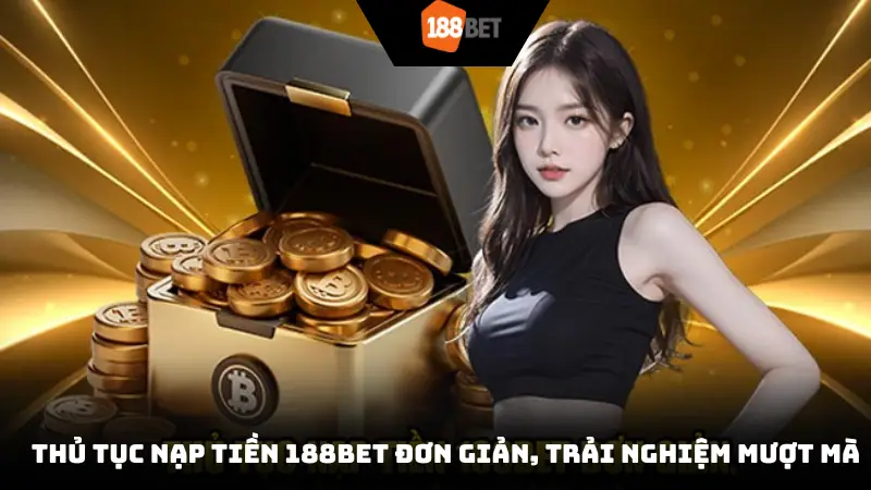 Thủ tục nạp tiền 188BET đơn giản, trải nghiệm mượt mà