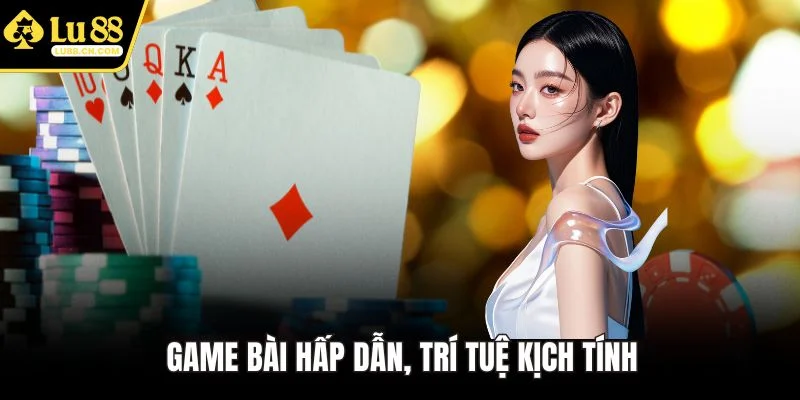 Game bài hấp dẫn, trí tuệ kịch tính Game bài hấp dẫn, trí tuệ kịch tính