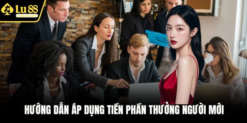 Hướng dẫn áp dụng tiền phần thưởng người mới Hướng dẫn áp dụng tiền phần thưởng người mới